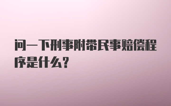 问一下刑事附带民事赔偿程序是什么？