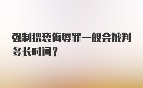 强制猥亵侮辱罪一般会被判多长时间？