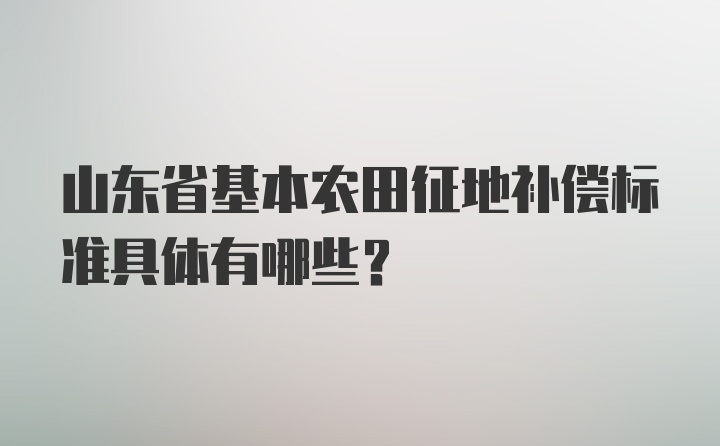 山东省基本农田征地补偿标准具体有哪些?