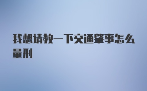 我想请教一下交通肇事怎么量刑