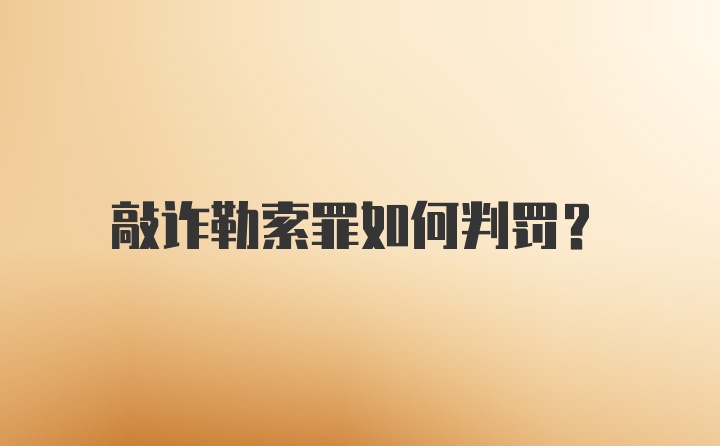 敲诈勒索罪如何判罚？