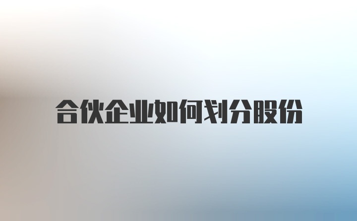 合伙企业如何划分股份