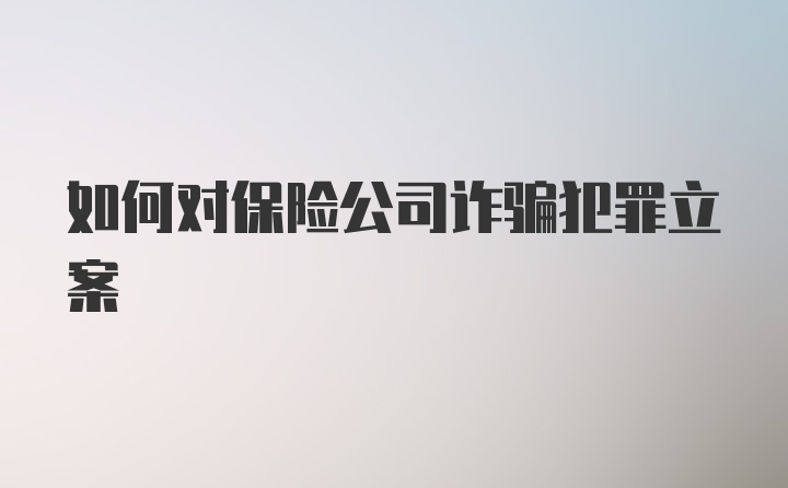 如何对保险公司诈骗犯罪立案