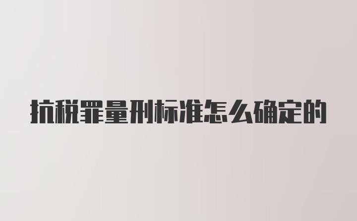 抗税罪量刑标准怎么确定的