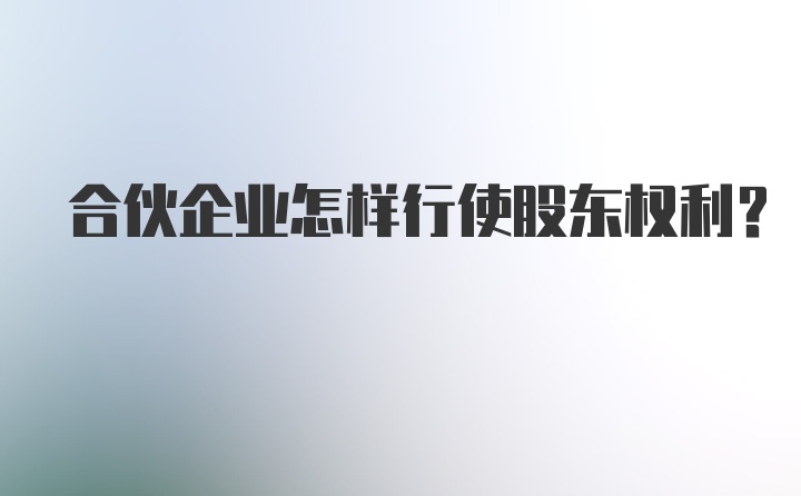 合伙企业怎样行使股东权利？