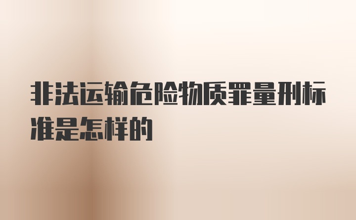 非法运输危险物质罪量刑标准是怎样的