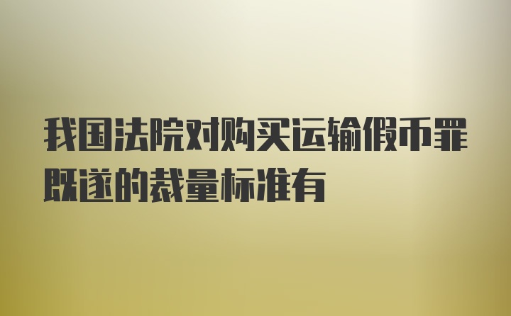 我国法院对购买运输假币罪既遂的裁量标准有