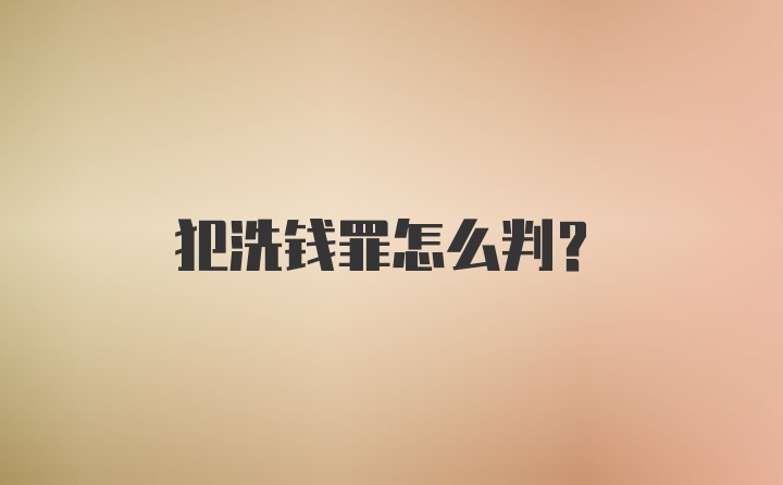 犯洗钱罪怎么判?