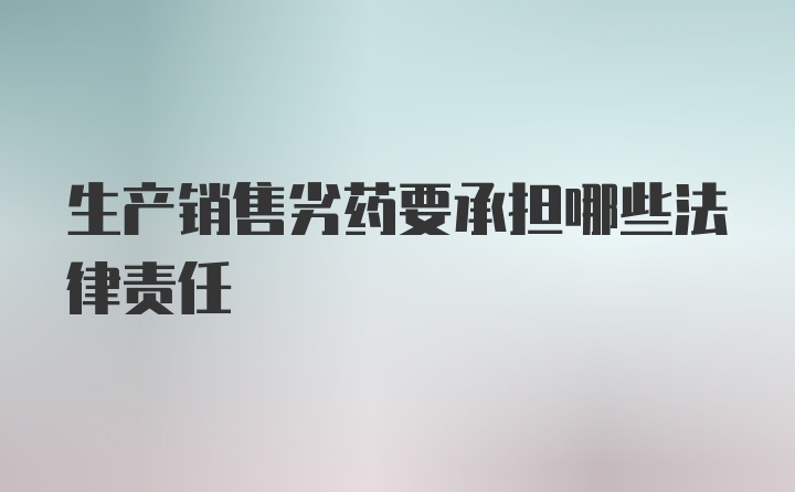 生产销售劣药要承担哪些法律责任