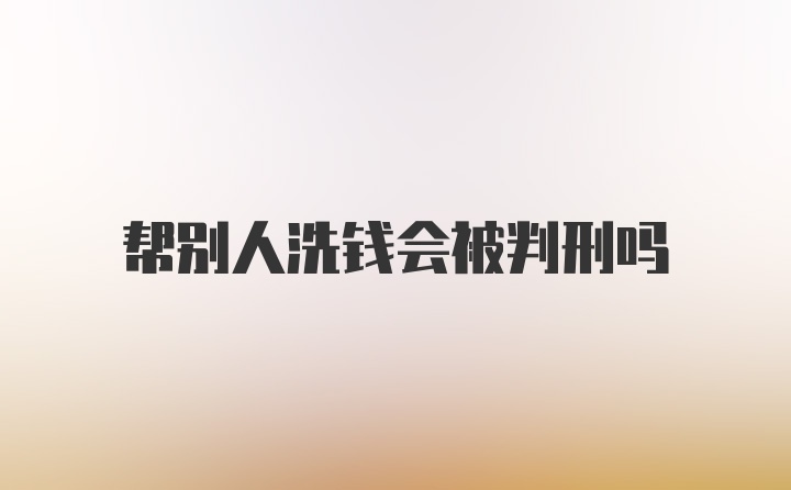 帮别人洗钱会被判刑吗