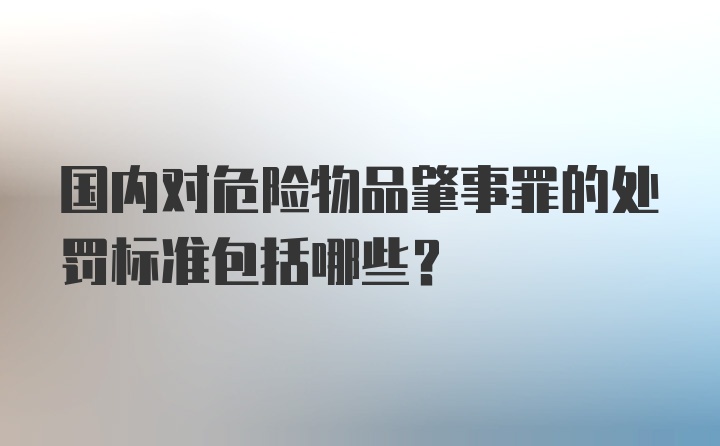 国内对危险物品肇事罪的处罚标准包括哪些？