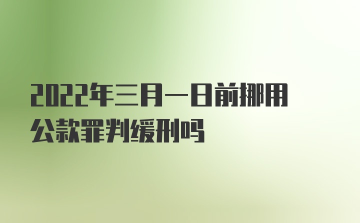 2022年三月一日前挪用公款罪判缓刑吗