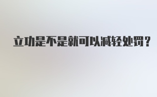 立功是不是就可以减轻处罚？