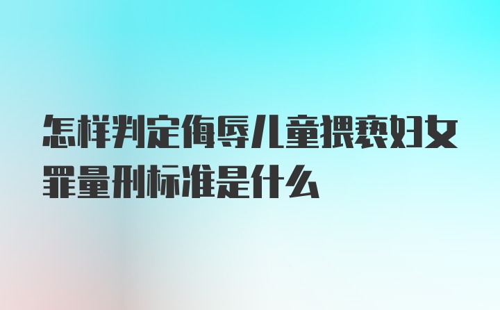 怎样判定侮辱儿童猥亵妇女罪量刑标准是什么