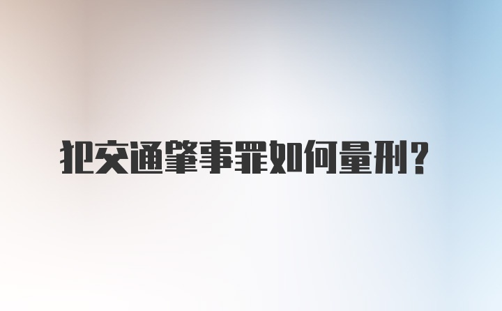 犯交通肇事罪如何量刑？