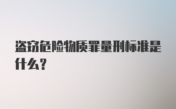 盗窃危险物质罪量刑标准是什么？