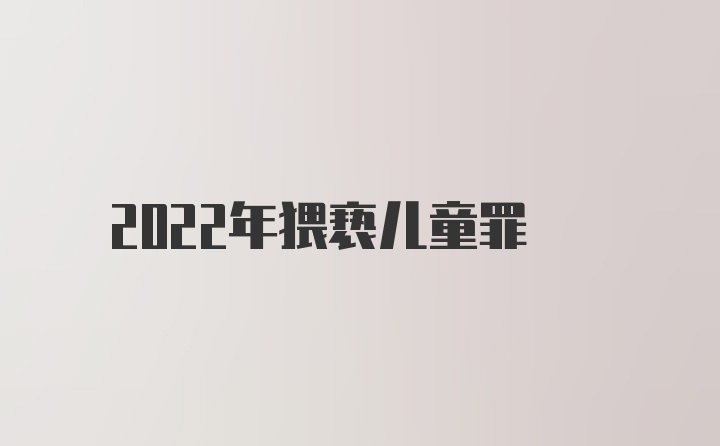 2022年猥亵儿童罪