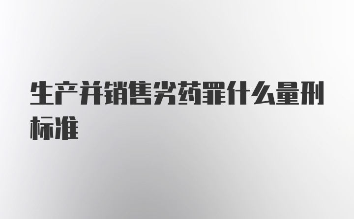 生产并销售劣药罪什么量刑标准