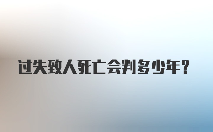 过失致人死亡会判多少年？