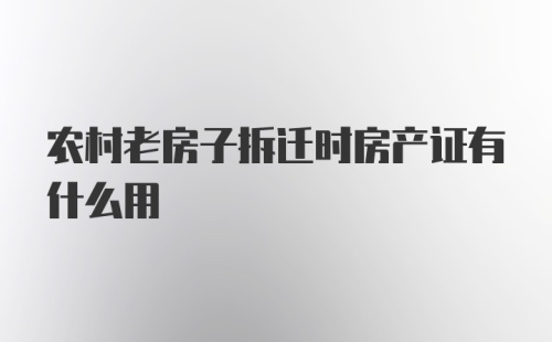 农村老房子拆迁时房产证有什么用