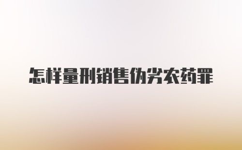 怎样量刑销售伪劣农药罪