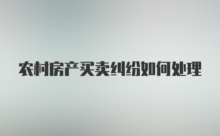 农村房产买卖纠纷如何处理