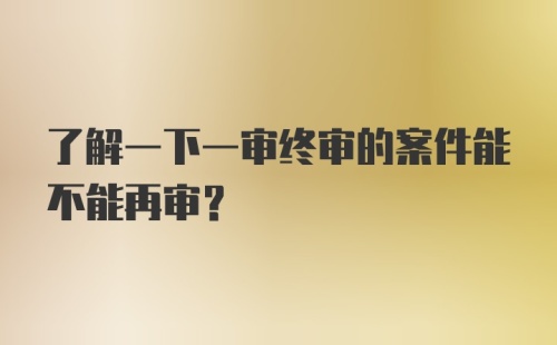 了解一下一审终审的案件能不能再审？