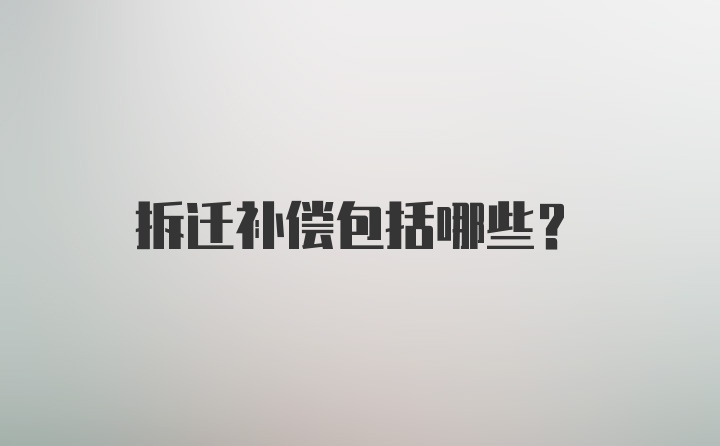 拆迁补偿包括哪些？