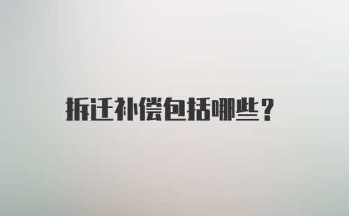 拆迁补偿包括哪些？