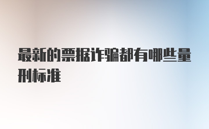 最新的票据诈骗都有哪些量刑标准