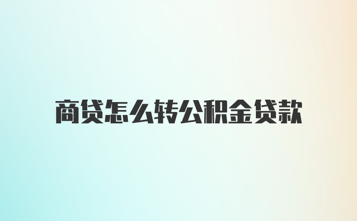 商贷怎么转公积金贷款