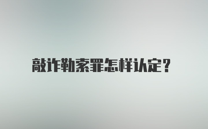 敲诈勒索罪怎样认定？