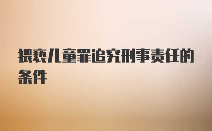 猥亵儿童罪追究刑事责任的条件