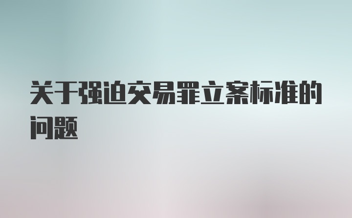 关于强迫交易罪立案标准的问题