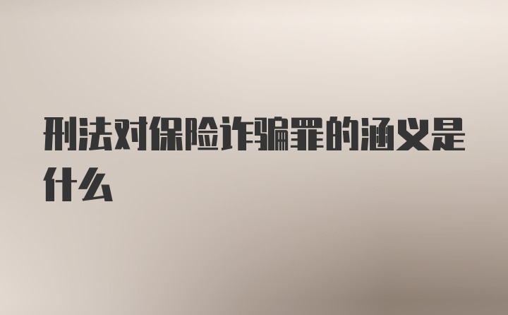 刑法对保险诈骗罪的涵义是什么