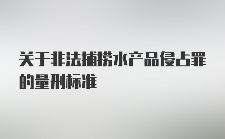 关于非法捕捞水产品侵占罪的量刑标准