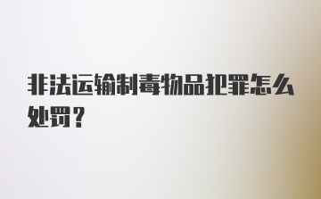 非法运输制毒物品犯罪怎么处罚？