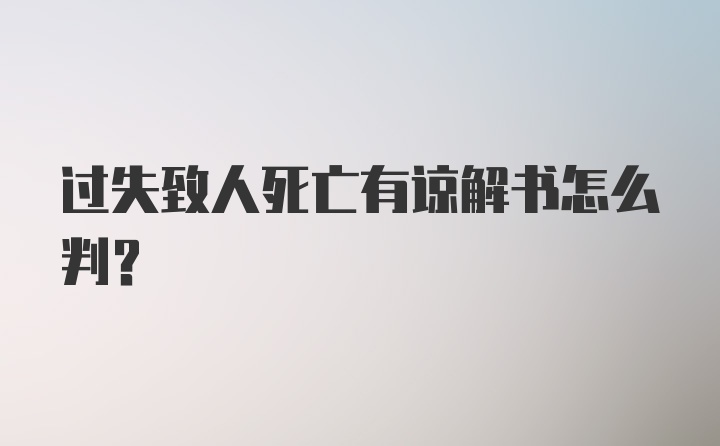 过失致人死亡有谅解书怎么判？