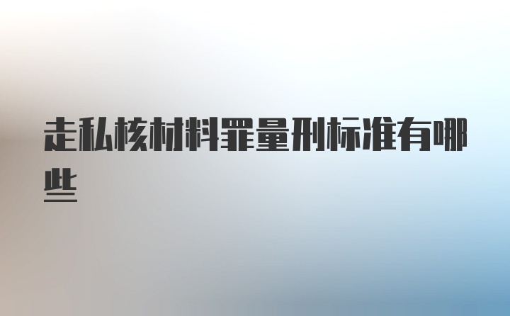 走私核材料罪量刑标准有哪些