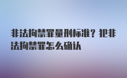 非法拘禁罪量刑标准？犯非法拘禁罪怎么确认