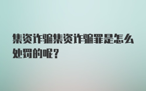 集资诈骗集资诈骗罪是怎么处罚的呢？