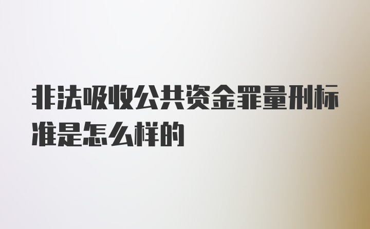 非法吸收公共资金罪量刑标准是怎么样的