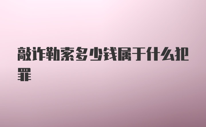 敲诈勒索多少钱属于什么犯罪