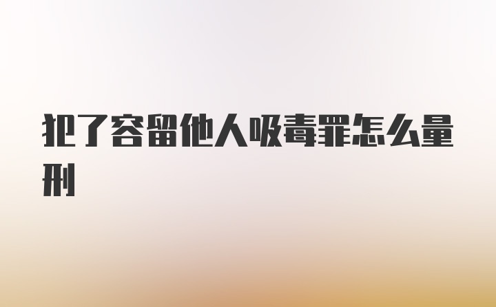 犯了容留他人吸毒罪怎么量刑