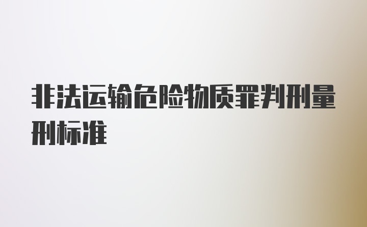 非法运输危险物质罪判刑量刑标准