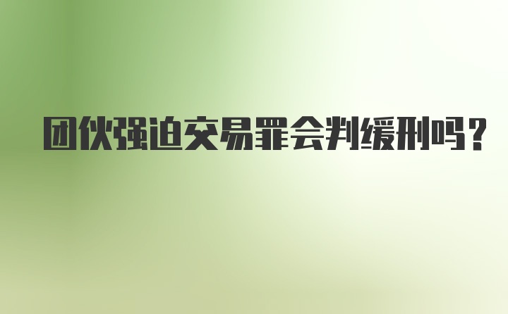 团伙强迫交易罪会判缓刑吗？