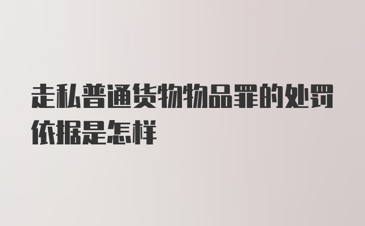 走私普通货物物品罪的处罚依据是怎样