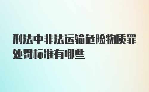 刑法中非法运输危险物质罪处罚标准有哪些