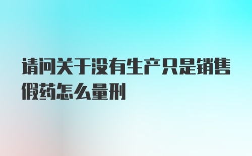 请问关于没有生产只是销售假药怎么量刑