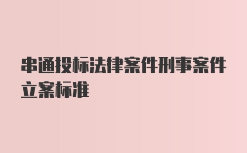 串通投标法律案件刑事案件立案标准